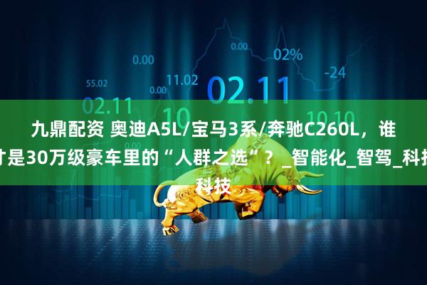 九鼎配资 奥迪A5L/宝马3系/奔驰C260L，谁才是30万级豪车里的“人群之选”？_智能化_智驾_科技