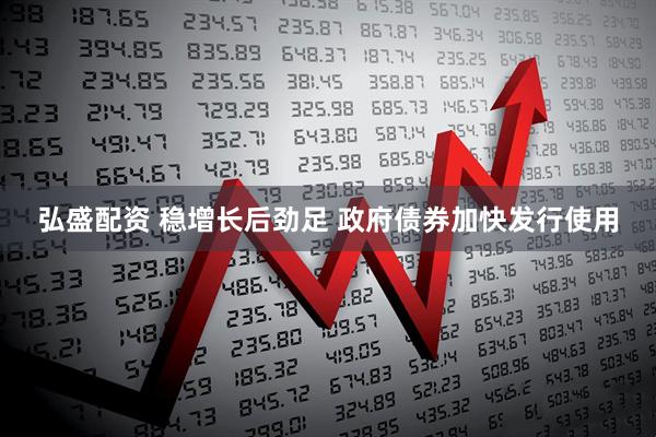 弘盛配资 稳增长后劲足 政府债券加快发行使用
