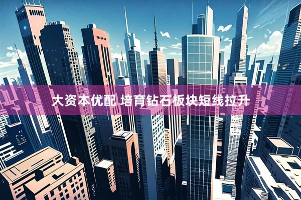 大资本优配 培育钻石板块短线拉升
